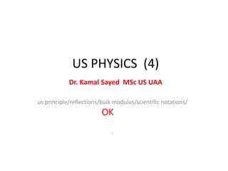 US PHYSICS (4)
Dr. Kamal Sayed MSc US UAA
us principle/reflections/bulk modulus/scientific notations/
OK
.
 