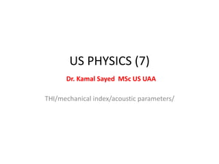 US PHYSICS (7)
Dr. Kamal Sayed MSc US UAA
THI/mechanical index/acoustic parameters/
 
