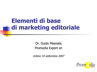 Elementi di base di marketing editoriale Dr. Guido Masnata Promedia Expert srl Urbino 19 settembre 2007 