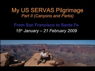 My US SERVAS Pilgrimage Part II (Canyons and Parks) From San Francisco to Santa Fe 15 th  January – 21 February 2009 