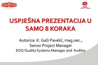 14. siječanj 2014.g.

USPJEŠNA PREZENTACIJA U
SAMO 8 KORAKA
Autorica: K. Gaži Pavelić, mag.oec.,
Senior Project Manager
EOQ Quality Systems Manager and Auditor

 