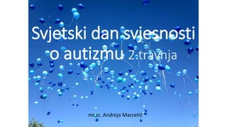 Svjetski dan svjesnosti
o autizmu 2.travnja
mr.sc. Andreja Marcetić
 