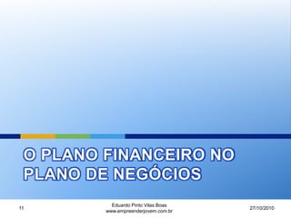 O PLANO FINANCEIRO NO
PLANO DE NEGÓCIOS
27/10/2010
Eduardo Pinto Vilas Boas
www.empreenderjovem.com.br
11
 