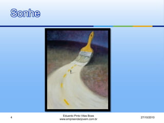 Sonhe
27/10/2010
Eduardo Pinto Vilas Boas
www.empreenderjovem.com.br
4
 