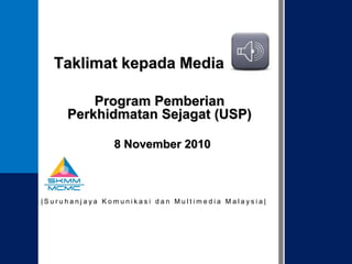 Taklimat kepada Media
Program Pemberian
Perkhidmatan Sejagat (USP)
8 November 2010

|Suruhanjaya Komunikasi dan Multimedia Malaysia|

1

 