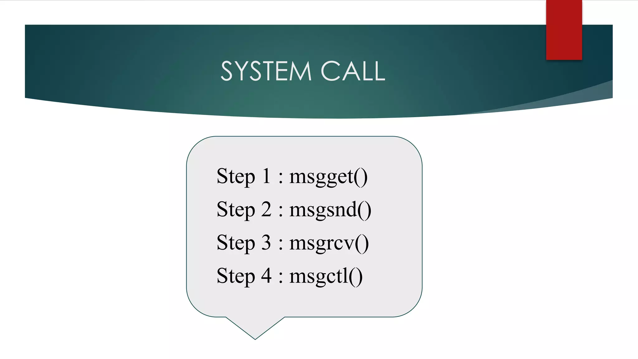 SYSTEM CALL
Step 1 : msgget()
Step 2 : msgsnd()
Step 3 : msgrcv()
Step 4 : msgctl()
 