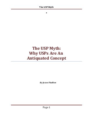 The USP Myth

The USP Myth:
Why USPs Are An
Antiquated Concept

By Jason Fladlien

Page 1

 