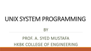 UNIX SYSTEM PROGRAMMING
BY
PROF. A. SYED MUSTAFA
HKBK COLLEGE OF ENGINEERING
 