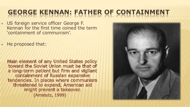 usa policy of containment The creation of containment as a principle in us foreign policy during the early years of the cold war largely prior to australian and american involvement in vietnam “i believe it must be the policy of the united states to support free people who are resisting the attempted subjugation by armed minorities or outside pressures. usa policy of containment The creation of containment as a principle in us foreign policy during the early years of the cold war largely prior to australian and american involvement in vietnam “i believe it must be the policy of the united states to support free people who are resisting the attempted subjugation by armed minorities or outside pressures.