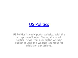 US Politics
US Politics is a new portal website. With the
exception of United States, almost all
political news from around the world is
published ,and this website is famous for
criticizing discussions.
 
