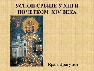 УСПОН СРБИЈЕ У XIII И
ПОЧЕТКОМ XIV ВЕКА
Краљ Драгутин
 