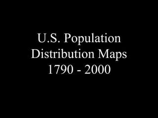 U.S. Population
Distribution Maps
   1790 - 2000
 