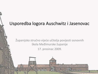 Usporedba logora Auschwitz i Jasenovac Županijsko stručno vijeće učitelja povijesti osnovnih škola Međimurske županije 17. prosinac 2009. 