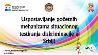 Uspostavljanje početnih
mehanizama situacionog
testiranja diskriminacije u
Srbiji
Sarajevo, Bosna i Hercegovina
28-29.05.2015.
 