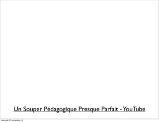 Un Souper Pédagogique Presque Parfait - YouTube
mercredi 27 novembre 13

 