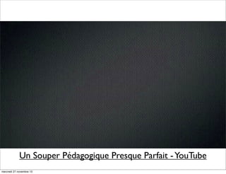 Un Souper Pédagogique Presque Parfait - YouTube
mercredi 27 novembre 13

 