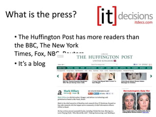 What is the press?
• The Huffington Post has more readers than
the BBC, The New York
Times, Fox, NBC, Reuters…
• It’s a blog
 