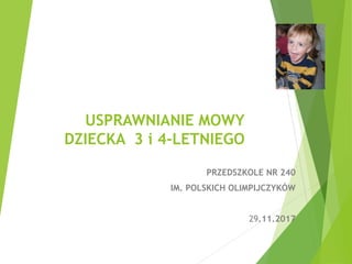USPRAWNIANIE MOWY
DZIECKA 3 i 4-LETNIEGO
PRZEDSZKOLE NR 240
IM. POLSKICH OLIMPIJCZYKÓW
29.11.2017
 