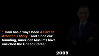 “Islam has always been A Part Of
America’s Story…and since our
founding, American Muslims have
enriched the United States”.
 