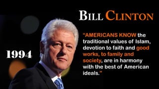 “AMERICANS KNOW the
traditional values of Islam,
devotion to faith and good
works, to family and
society, are in harmony
with the best of American
ideals.”
 