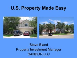 U.S. Property Made Easy Steve Bland Property Investment Manager SANDOR LLC 