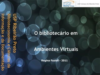 O bibliotecário em  Ambientes Virtuais   Regina Fazioli - 2011 USP Ribeirão Preto  Biblioteconomia e Ciências da Informação e da Documentação   