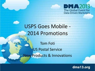 USPS Goes Mobile 2014 Promotions
Tom Foti
US Postal Service
New Products & Innovations

 