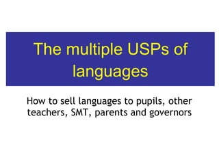 The multiple USPs of languages How to sell languages to pupils, other teachers, SMT, parents and governors 