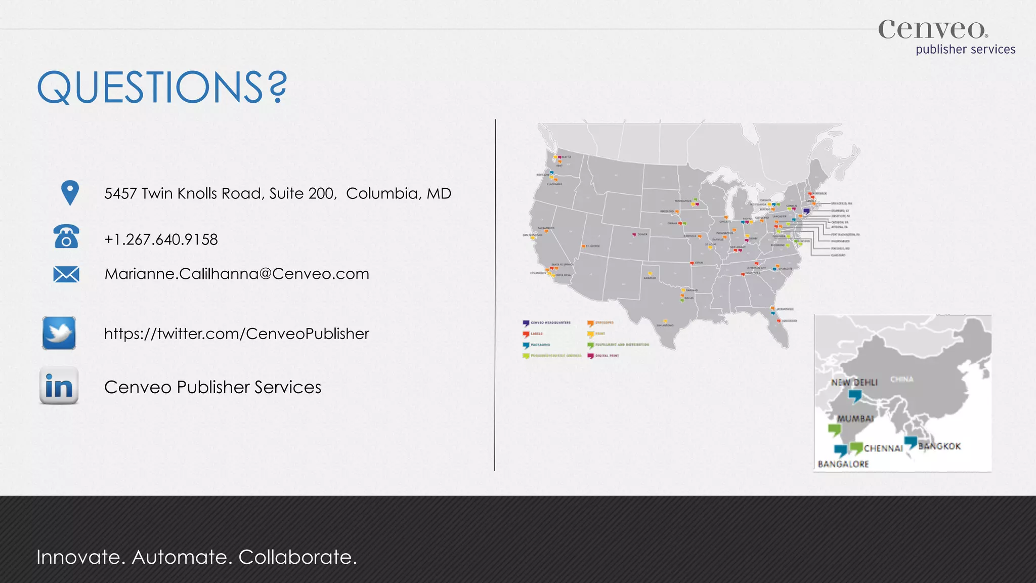 QUESTIONS?
5457 Twin Knolls Road, Suite 200, Columbia, MD
+1.267.640.9158
Marianne.Calilhanna@Cenveo.com

https://twitter.com/CenveoPublisher

Cenveo Publisher Services

Innovate. Automate. Collaborate.

 