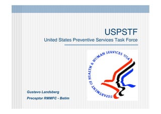 USPSTF
         United States Preventive Services Task Force




Gustavo Landsberg
Preceptor RMMFC - Betim
 