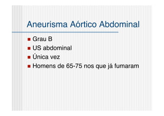 Aneurisma Aórtico Abdominal
 Grau B
 US abdominal
 Única vez
 Homens de 65-75 nos que já fumaram
 