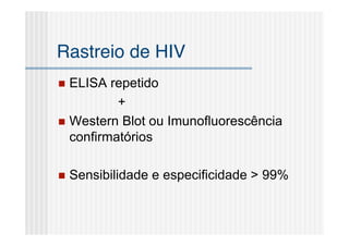 Rastreio de HIV
 ELISA repetido
          +
 Western Blot ou Imunofluorescência
  confirmatórios

   Sensibilidade e especificidade > 99%
 