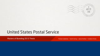United States Postal Service
July 23
2013
Masters of Branding 2013 Thesis Thomas Calabrese / Sarah Conroy / Janavi Kothari / Catalina Torres
 