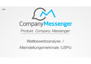 USPs
Produkt: Company Messenger:
Wettbewerbsanalyse /
Alleinstellungsmerkmale (USPs)
 
