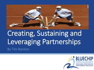 Creating, Sustaining and
Leveraging Partnerships
By Tim Bainton
 
