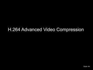 H.264 Advanced Video Compression




                               Slide 44
 