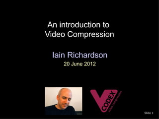 An introduction to
Video Compression

  Iain Richardson
     20 June 2012




                      Slide 1
 