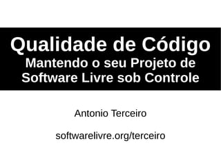 Qualidade de Código
 Mantendo o seu Projeto de
 Software Livre sob Controle

          Antonio Terceiro

      softwarelivre.org/terceiro
 
