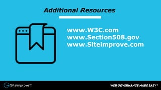 Additional Resources
www.W3C.com
www.Section508.gov
www.Siteimprove.com
 