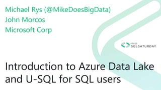 Introduction to Azure Data Lake
and U-SQL for SQL users
Michael Rys (@MikeDoesBigData)
John Morcos
Microsoft Corp
 