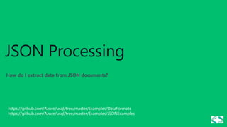 JSON Processing
How do I extract data from JSON documents?
https://github.com/Azure/usql/tree/master/Examples/DataFormats
https://github.com/Azure/usql/tree/master/Examples/JSONExamples
 