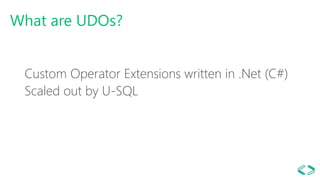 What are UDOs?
Custom Operator Extensions written in .Net (C#)
Scaled out by U-SQL
 
