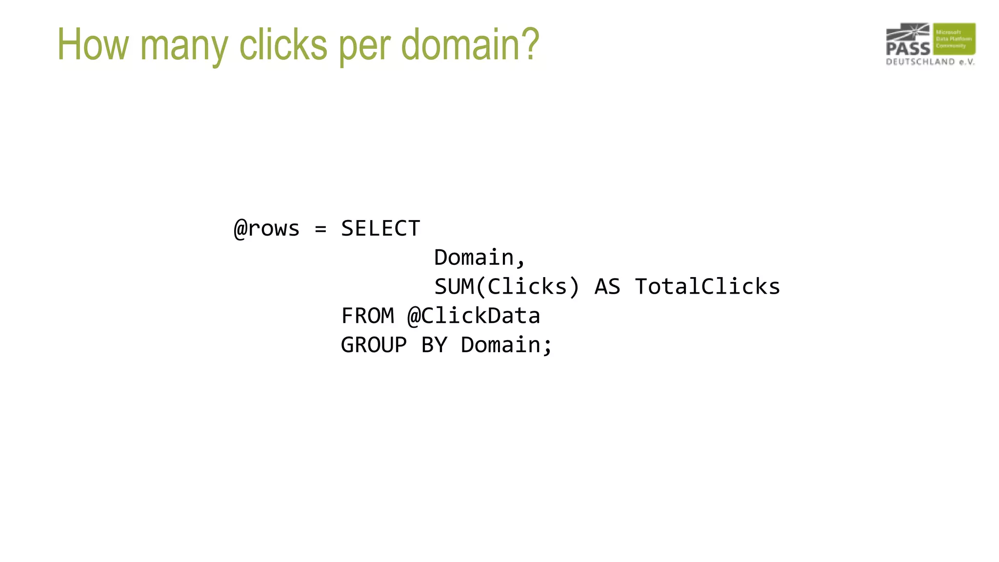 How many clicks per domain?
@rows = SELECT
Domain,
SUM(Clicks) AS TotalClicks
FROM @ClickData
GROUP BY Domain;
 