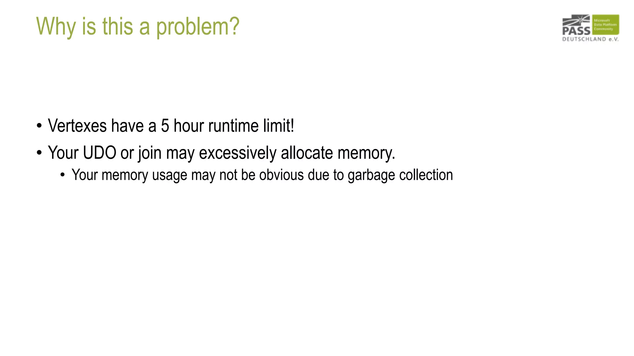Why is this a problem?
• Vertexes have a 5 hour runtime limit!
• Your UDO or join may excessively allocate memory.
• Your memory usage may not be obvious due to garbage collection
 