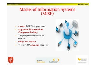 NSW 02225MUSQSEC PPT-V1.2015
2 years Full-Time program.
Approved by Australian
Computer Society.
The program comprises 16
courses
$2690 per course
Total: MISP A$43,040 (approx)
 