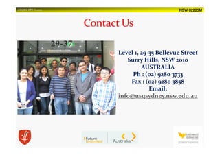 NSW 02225MUSQSEC PPT-V1.2015
Level 1, 29-35 Bellevue Street
Surry Hills, NSW 2010
AUSTRALIA
Ph : (02) 9280 3733
Fax : (02) 9280 3858
Email:
info@usqsydney.nsw.edu.au
 