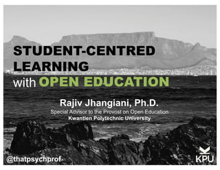 OPEN EDUCATION
STUDENT-CENTRED
LEARNING
with
Special Advisor to the Provost on Open Education
Kwantlen Polytechnic University
Rajiv Jhangiani, Ph.D.
@thatpsychprof
 