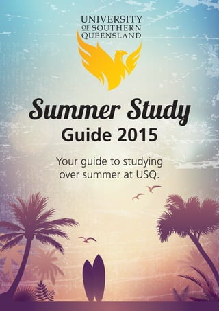 Summer Study
Guide 2015
Your guide to studying
over summer at USQ.
 