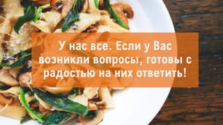У нас все. Если у Вас
возникли вопросы, готовы с
радостью на них ответить!
 
