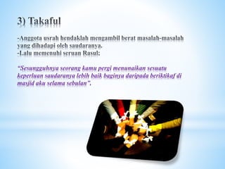 “Sesungguhnya seorang kamu pergi menunaikan sesuatu
keperluan saudaranya lebih baik baginya daripada beriktikaf di
masjid aku selama sebulan”.
 